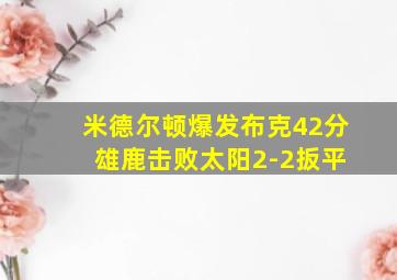 米德尔顿爆发布克42分 雄鹿击败太阳2-2扳平